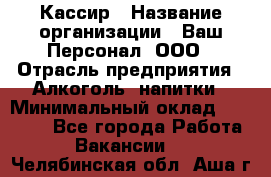 Кассир › Название организации ­ Ваш Персонал, ООО › Отрасль предприятия ­ Алкоголь, напитки › Минимальный оклад ­ 15 000 - Все города Работа » Вакансии   . Челябинская обл.,Аша г.